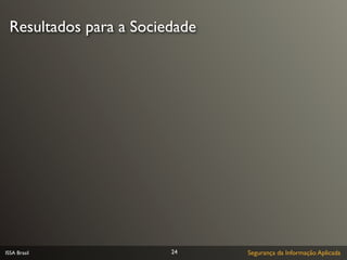 Resultados para a Sociedade




ISSA Brasil             24     Segurança da Informação Aplicada
 
