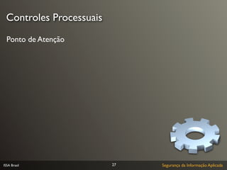Controles Processuais
  Ponto de Atenção




ISSA Brasil              27   Segurança da Informação Aplicada
 