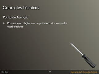 Controles Técnicos

  Ponto de Atenção
  •      Postura em relação ao cumprimento dos controles
         estabelecidos




ISSA Brasil                              28                Segurança da Informação Aplicada
 