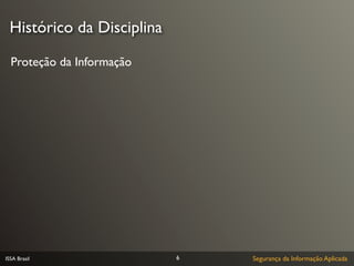 Histórico da Disciplina

  Proteção da Informação




ISSA Brasil                6   Segurança da Informação Aplicada
 