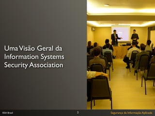 Uma Visão Geral da
 Information Systems
 Security Association




ISSA Brasil             2   Segurança da Informação Aplicada
 