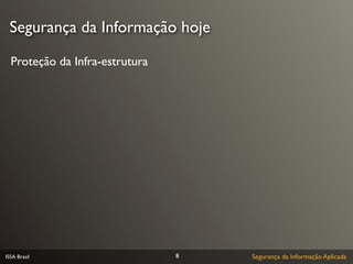 Segurança da Informação hoje

  Proteção da Infra-estrutura




ISSA Brasil                     8   Segurança da Informação Aplicada
 