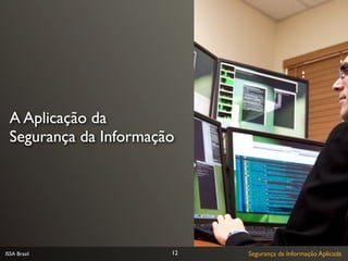 A Aplicação da
 Segurança da Informação




ISSA Brasil            12   Segurança da Informação Aplicada
 