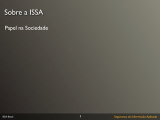 Sobre a ISSA

  Papel na Sociedade




ISSA Brasil            3   Segurança da Informação Aplicada
 