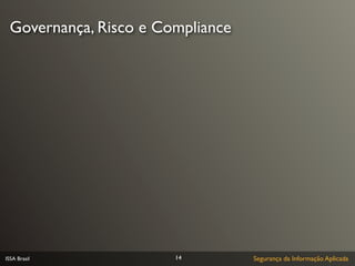 Governança, Risco e Compliance




ISSA Brasil            14         Segurança da Informação Aplicada
 