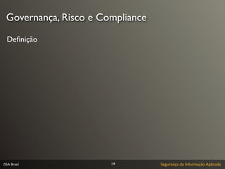 Governança, Risco e Compliance

  Deﬁnição




ISSA Brasil            14         Segurança da Informação Aplicada
 