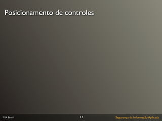 Posicionamento de controles




ISSA Brasil            17      Segurança da Informação Aplicada
 