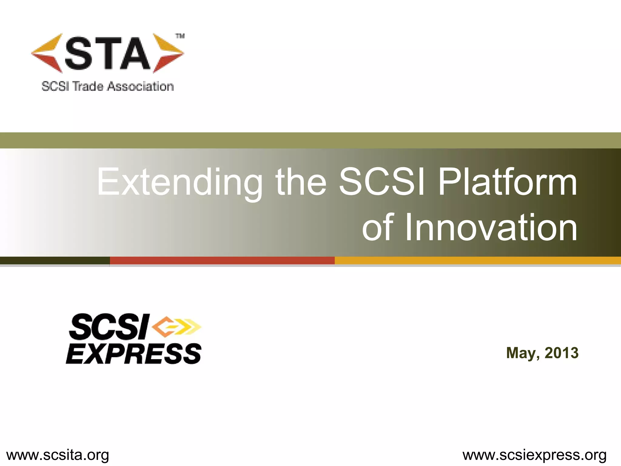 Extending the SCSI Platform
of Innovation
May, 2013
www.scsita.org www.scsiexpress.org
 