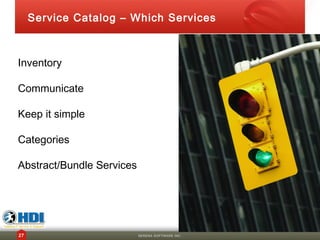 Service Catalog – Which Services



Inventory

Communicate

Keep it simple

Categories

Abstract/Bundle Services




27                         SERENA SOFTWARE INC.
 