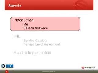 Agenda



      Introduction
             Me
             Serena Software

      ITIL
             Service Catalog
             Service Level Agreement

      Road to Implemention



3                       SERENA SOFTWARE INC.
 