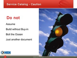 Service Catalog - Caution




     Do not
     Assume
     Build without Buy-in
     Boil the Ocean
     Just another document




33                           SERENA SOFTWARE INC.
 