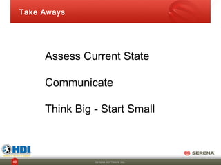Take Aways




          Assess Current State

          Communicate

          Think Big - Start Small



40                  SERENA SOFTWARE INC.
 