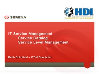IT Service Management
     Service Catalog
     Service Level Management



Keith Schofield – ITSM Specialist
 