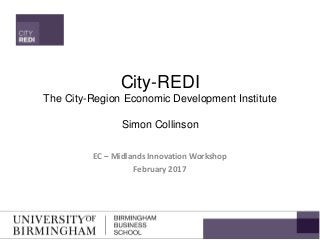 City-REDI
The City-Region Economic Development Institute
Simon Collinson
EC – Midlands Innovation Workshop
February 2017
 