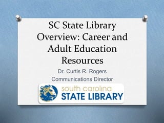 SC State Library
Overview: Career and
Adult Education
Resources
Dr. Curtis R. Rogers
Communications Director
 