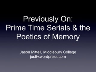 Previously On:
Prime Time Serials & the
   Poetics of Memory
   Jason Mittell, Middlebury College
        justtv.wordpress.com