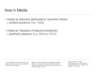 Awe in Media
• media as artworks attributed to ‘powerful others‘ 
> artifact emotions (Tan 1996)

• media as ‘displays of ...