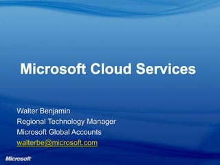 Microsoft Cloud Services Walter Benjamin	 Regional Technology Manager Microsoft Global Accounts walterbe@microsoft.com 