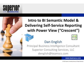 Intro to BI Semantic Model &
Delivering Self-Service Reporting
 with Power View (“Crescent”)

              Dan English
 Principal Business Intelligence Consultant
     Superior Consulting Services, LLC
          denglish@teamscs.com
 