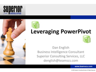 Leveraging PowerPivot

            Dan English
  Business Intelligence Consultant
  Superior Consulting Services, LLC
      denglish@teamscs.com
 