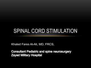 SPINAL CORD STIMULATION
Khaled Fares Al-Ali, MD, FRCS,
 