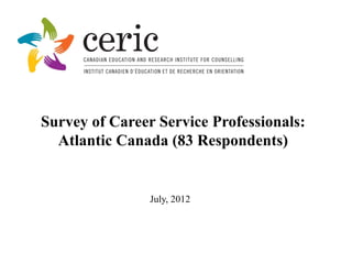 Survey of Career Service Professionals:
  Atlantic Canada (83 Respondents)


                July, 2012
 