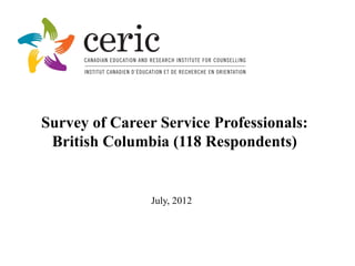 Survey of Career Service Professionals:
 British Columbia (118 Respondents)


                July, 2012
 