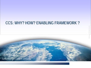 CCS: WHY? HOW? ENABLING FRAMEWORK ?




                                         Schlumberger Private
Claude Roulet
Schlumberger Carbon services
 