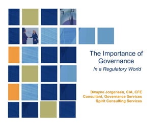 The Importance of
     Governance
     In a Regulatory World



   Dwayne Jorgensen, CIA, CFE
Consultant, Governance Services
      Spirit Consulting Services
 
