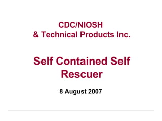 CDC/NIOSH  &   Technical Products Inc. Self Contained Self Rescuer 8 August 2007   