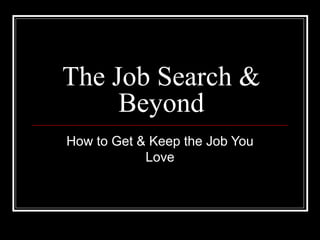 The Job Search &
Beyond
How to Get & Keep the Job You
Love
 