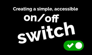 Creating a simple, accessible
on/oﬀ
switch
 