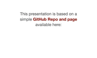 This presentation is based on a
simple GitHub Repo and page
available here:

 