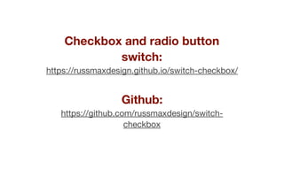 Checkbox and radio button
switch:
https://russmaxdesign.github.io/switch-checkbox/

Github:
https://github.com/russmaxdesign/switch-
checkbox
 