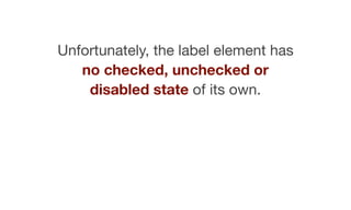Unfortunately, the label element has
no checked, unchecked or
disabled state of its own.
 