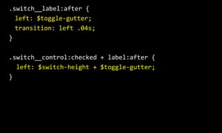 .switch__label:after  {  
left:  $toggle-­‐gutter;  
transition:  left  .04s;  
}  
.switch__control:checked  +  label:after  {  
    left:  $switch-­‐height  +  $toggle-­‐gutter;  
}
 