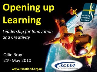 Opening up Learning Leadership for Innovation and Creativity Ollie Bray 21st May 2010 www.ltscotland.org.uk 