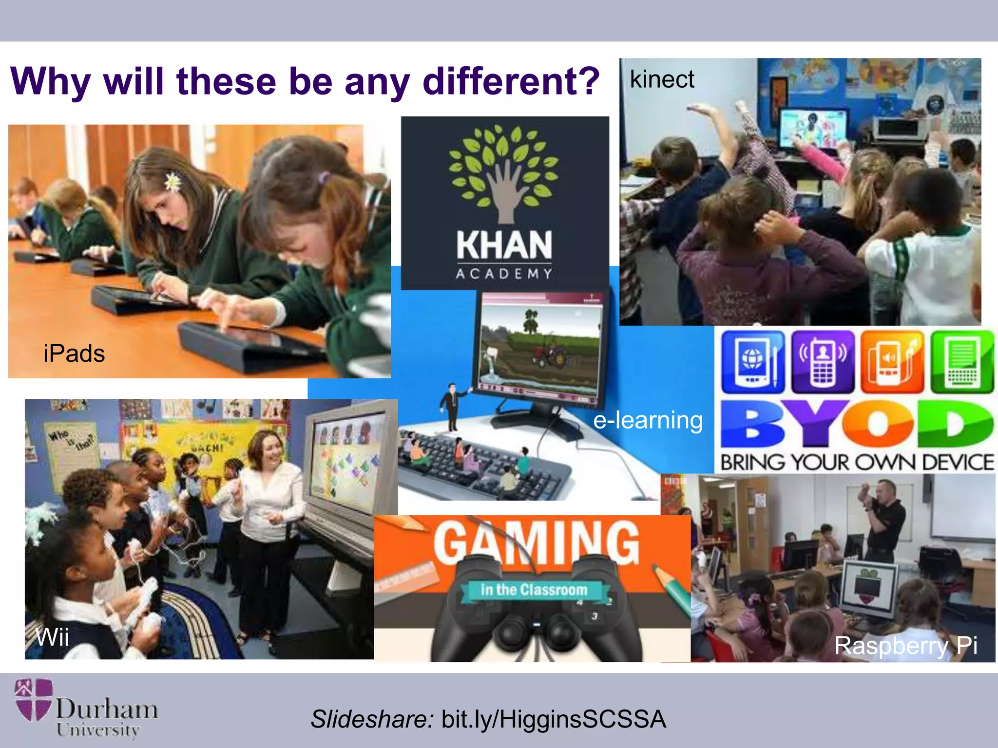 kinect 
Why will these be any different? 
e-learning 
iPads 
Wii 
Raspberry Pi 
Slideshare: bit.ly/HigginsSCSSA 
 