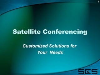 1
Satellite Conferencing
Customized Solutions for
Your Needs
 