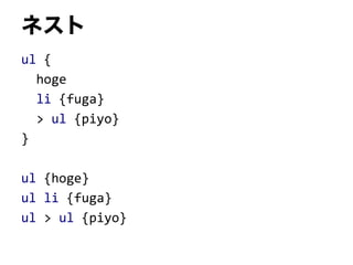 ネスト
ul {
hoge
li {fuga}
> ul {piyo}
}
ul {hoge}
ul li {fuga}
ul > ul {piyo}
 