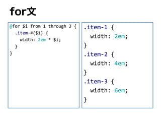 for文
@for $i from 1 through 3 {
.item-#{$i} {
width: 2em * $i;
}
}
.item-1 {
width: 2em;
}
.item-2 {
width: 4em;
}
.item-3 {
width: 6em;
}
 