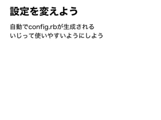 設定を変えよう
自動でconfig.rbが生成される
いじって使いやすいようにしよう
 