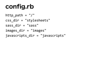 config.rb
http_path = "/"
css_dir = "stylesheets"
sass_dir = "sass"
images_dir = "images"
javascripts_dir = "javascripts"
 