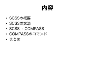 内容
• SCSSの概要
• SCSSの文法
• SCSS + COMPASS
• COMPASSのコマンド
• まとめ
 