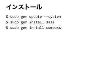 インストール
$ sudo gem update ––system
$ sudo gem install sass
$ sudo gem install compass
 