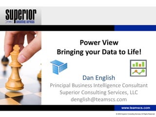 Power View
  Bringing your Data to Life!


             Dan English
Principal Business Intelligence Consultant
    Superior Consulting Services, LLC
         denglish@teamscs.com
 