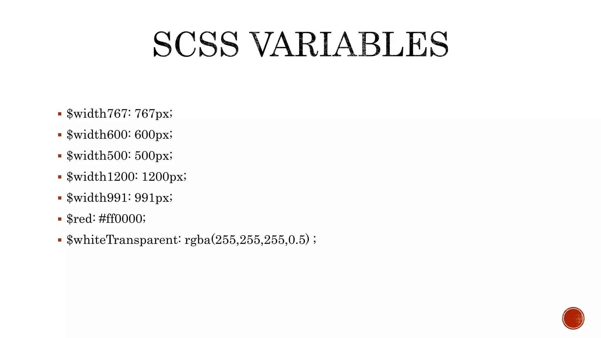 $width767: 767px;
 $width600: 600px;
 $width500: 500px;
 $width1200: 1200px;
 $width991: 991px;
 $red: #ff0000;
 $whiteTransparent: rgba(255,255,255,0.5) ;
 