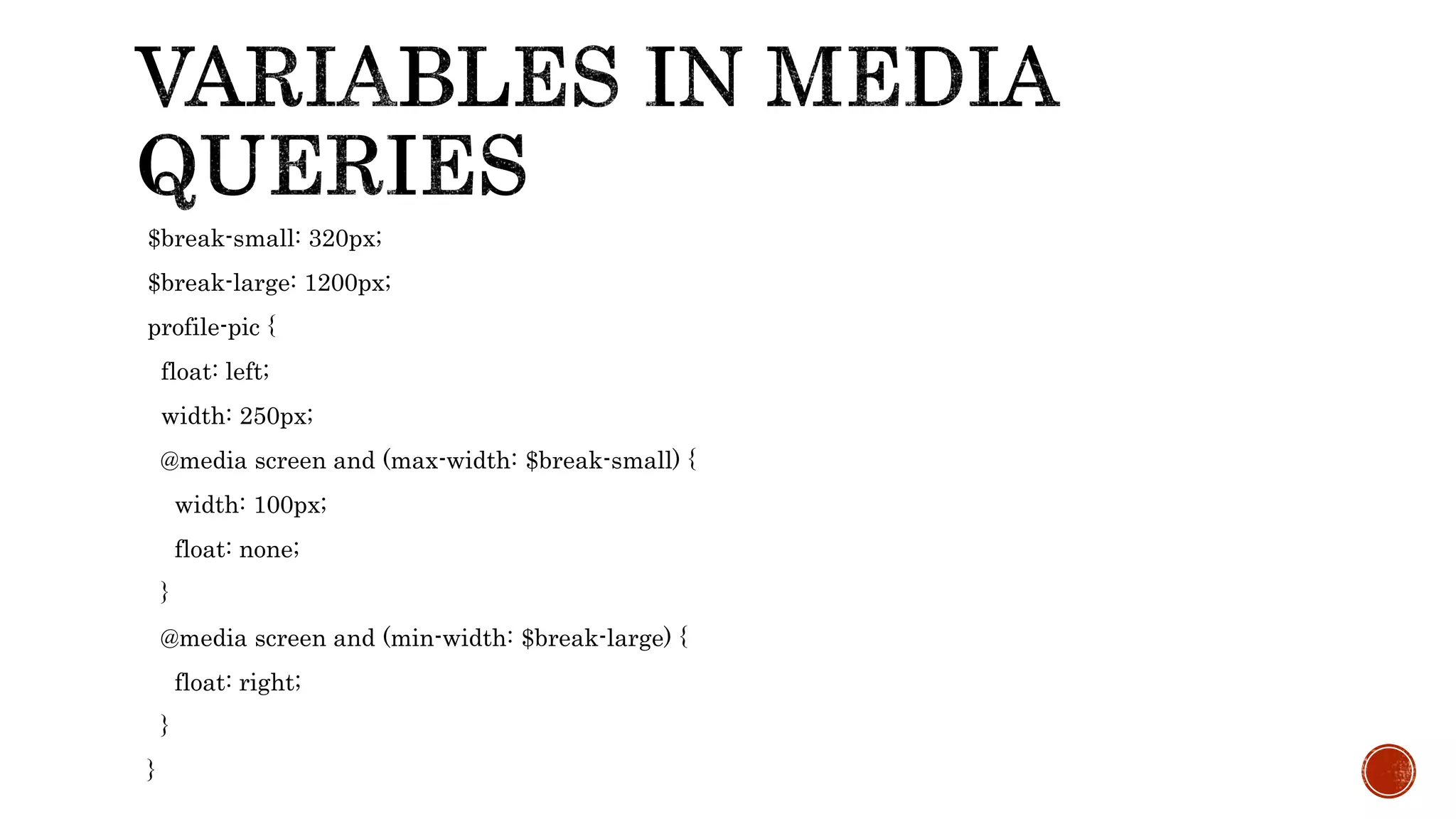 $break-small: 320px;
$break-large: 1200px;
profile-pic {
float: left;
width: 250px;
@media screen and (max-width: $break-small) {
width: 100px;
float: none;
}
@media screen and (min-width: $break-large) {
float: right;
}
}
 