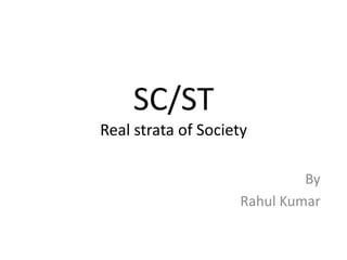SC/ST
Real strata of Society
By
Rahul Kumar
 
