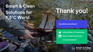 Thank you!
@SmartClean_Fi #smartclean
Smart & Clean Community
www.smartclean.fi
iina.oilinki@smartclean.fi
Smart & Clean
Solutions for
1,5°C World.
 
